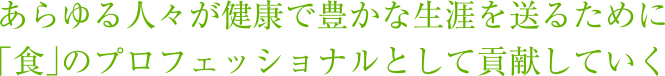 あらゆる人々が健康で豊かな生涯を送るために「食」のプロフェッショナルとして貢献していく　